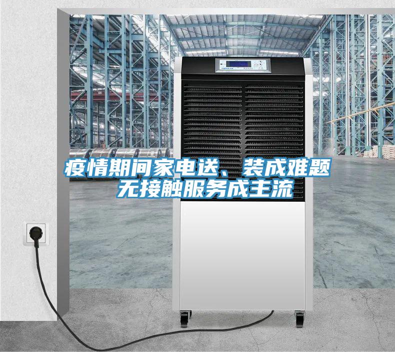 疫情期間家電送、裝成難題 無(wú)接觸服務(wù)成主流
