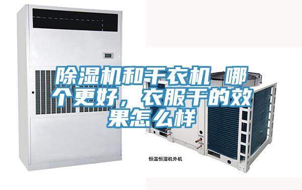 除濕機和干衣機 哪個更好，衣服干的效果怎么樣