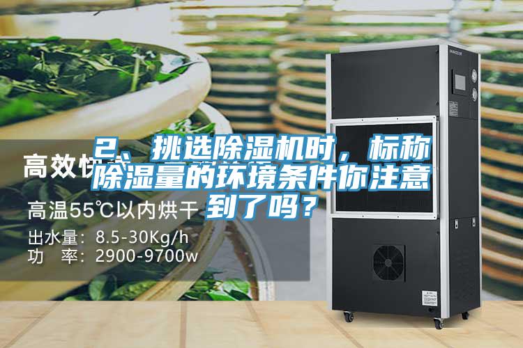 2、挑選除濕機(jī)時(shí)，標(biāo)稱(chēng)除濕量的環(huán)境條件你注意到了嗎？