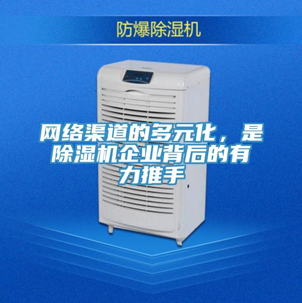 網(wǎng)絡(luò)渠道的多元化，是除濕機企業(yè)背后的有力推手