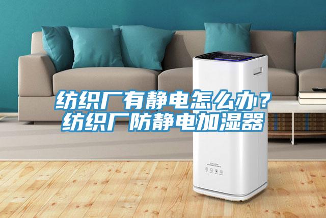 紡織廠有靜電怎么辦？紡織廠防靜電加濕器