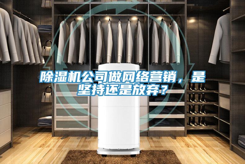 除濕機(jī)公司做網(wǎng)絡(luò)營銷，是堅(jiān)持還是放棄？