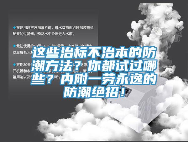 這些治標不治本的防潮方法？你都試過哪些？內(nèi)附一勞永逸的防潮絕招！