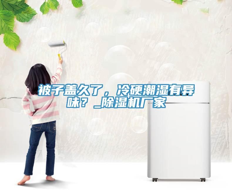 被子蓋久了，冷硬潮濕有異味？_除濕機廠家