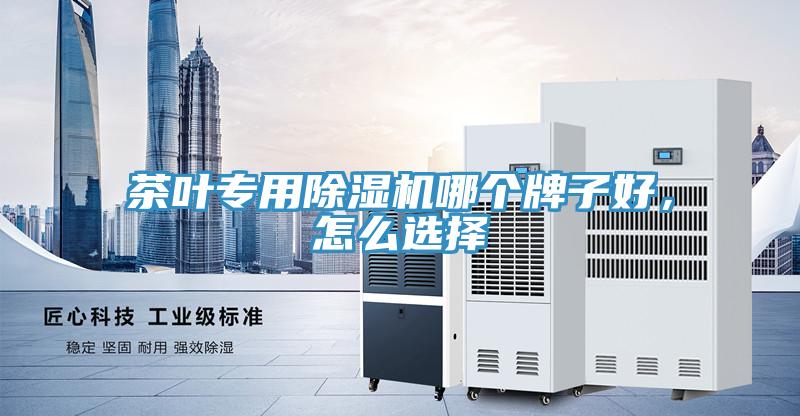 茶葉專用除濕機(jī)哪個(gè)牌子好，怎么選擇