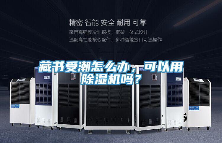 藏書受潮怎么辦，可以用除濕機嗎？