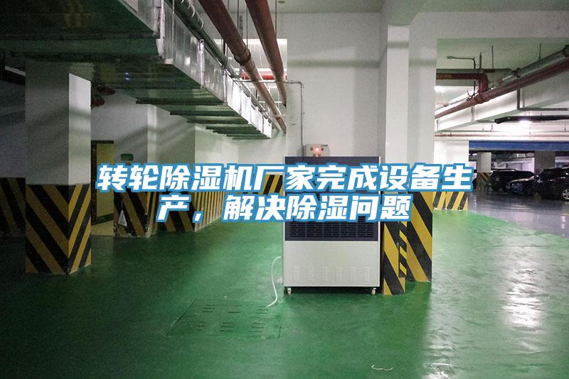 轉(zhuǎn)輪除濕機廠家完成設(shè)備生產(chǎn)，解決除濕問題