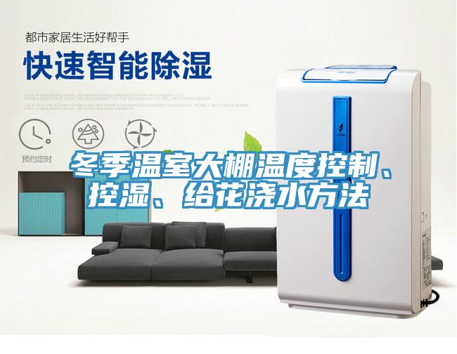 冬季溫室大棚溫度控制、控濕、給花澆水方法