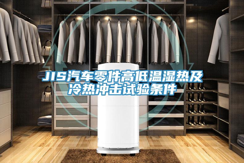 JIS汽車(chē)零件高低溫濕熱及冷熱沖擊試驗(yàn)條件