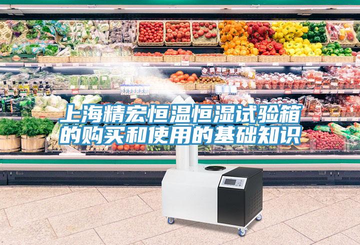 上海精宏恒溫恒濕試驗(yàn)箱的購(gòu)買(mǎi)和使用的基礎(chǔ)知識(shí)