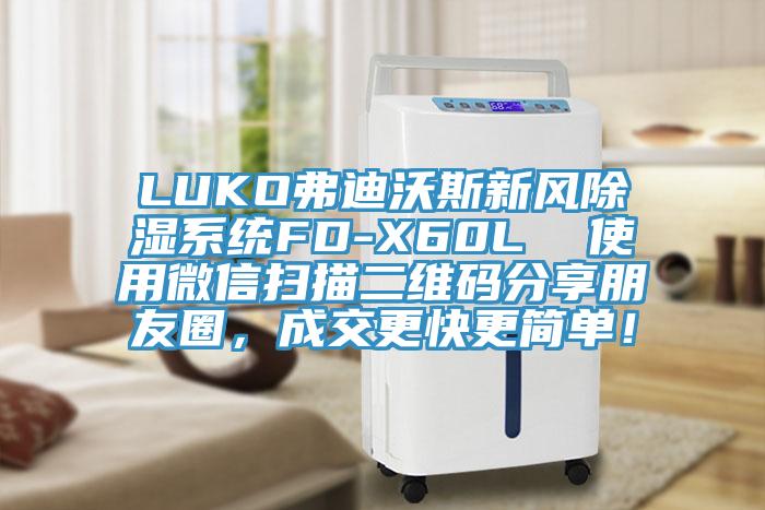 LUKO弗迪沃斯新風(fēng)除濕系統(tǒng)FD-X60L  使用微信掃描二維碼分享朋友圈，成交更快更簡單！