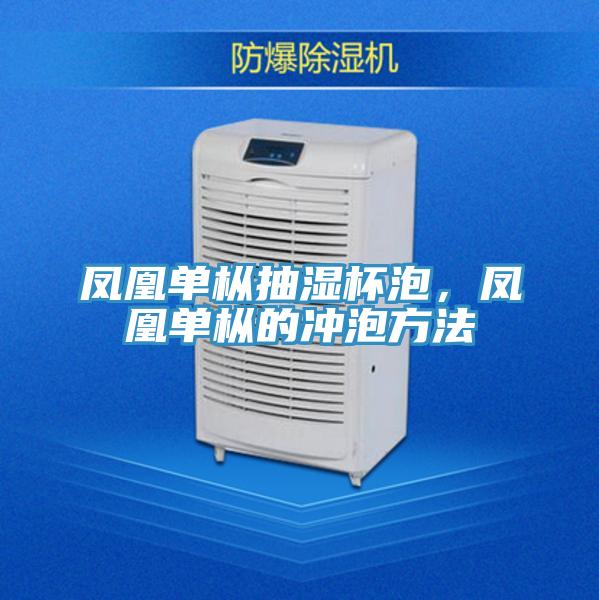 鳳凰單樅抽濕杯泡，鳳凰單樅的沖泡方法