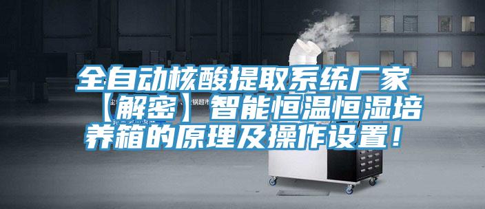 全自動(dòng)核酸提取系統(tǒng)廠家【解密】智能恒溫恒濕培養(yǎng)箱的原理及操作設(shè)置！