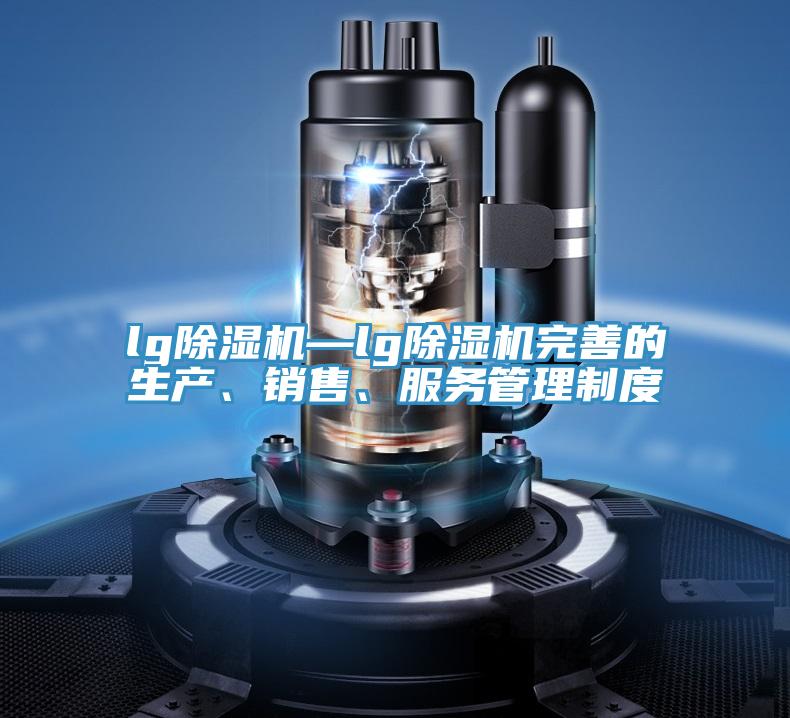 lg除濕機—lg除濕機完善的生產(chǎn)、銷售、服務(wù)管理制度