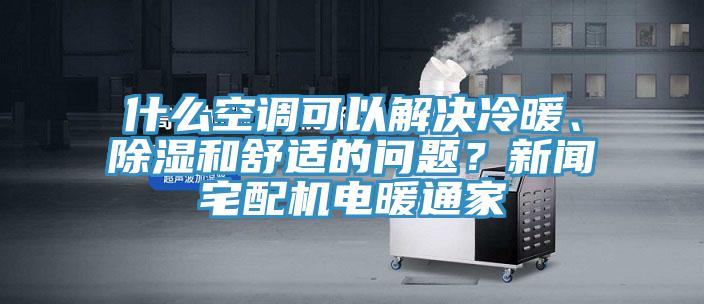 什么空調(diào)可以解決冷暖、除濕和舒適的問題？新聞?wù)錂C(jī)電暖通家