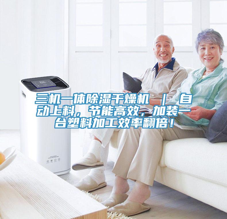 三機(jī)一體除濕干燥機(jī) ｜ 自動(dòng)上料，節(jié)能高效，加裝一臺(tái)塑料加工效率翻倍！