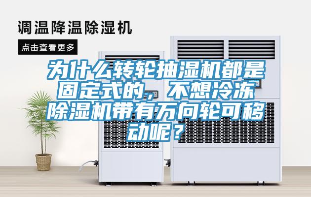 為什么轉(zhuǎn)輪抽濕機(jī)都是固定式的，不想冷凍除濕機(jī)帶有萬向輪可移動呢？