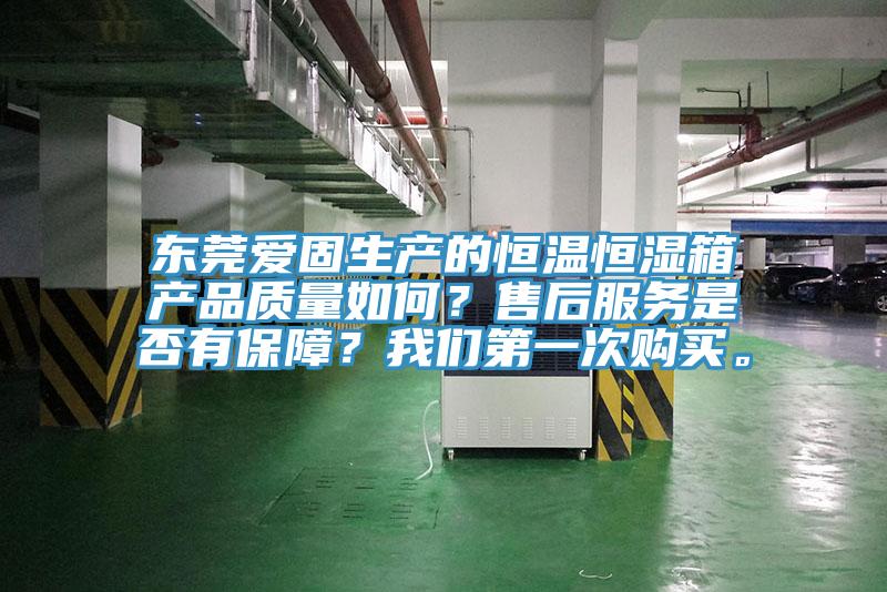 東莞愛固生產(chǎn)的恒溫恒濕箱產(chǎn)品質(zhì)量如何？售后服務(wù)是否有保障？我們第一次購買。