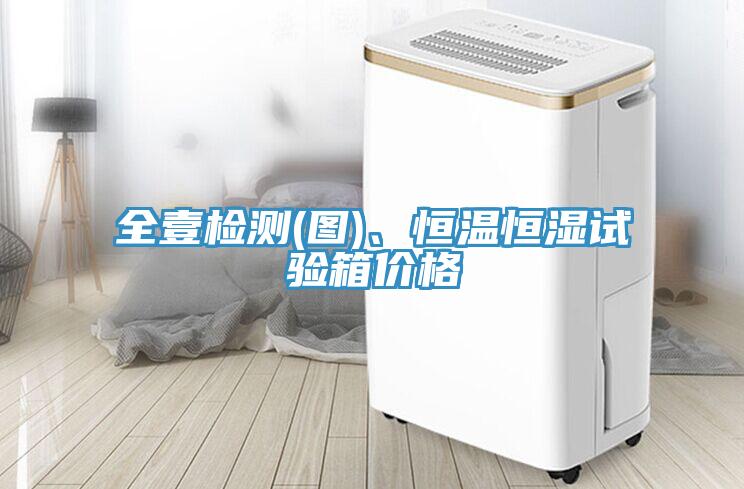 全壹檢測(圖)、恒溫恒濕試驗箱價格