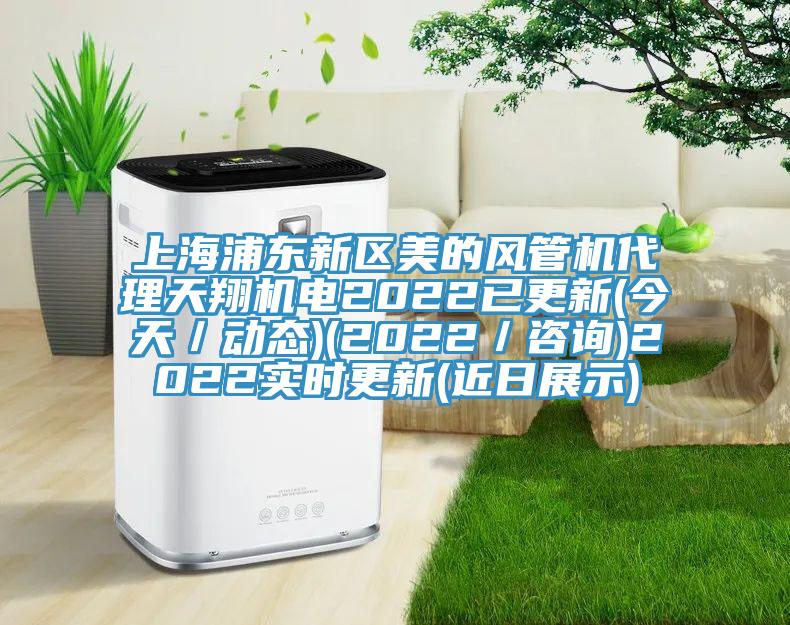上海浦東新區(qū)美的風(fēng)管機(jī)代理天翔機(jī)電2022已更新(今天／動態(tài))(2022／咨詢)2022實(shí)時更新(近日展示)