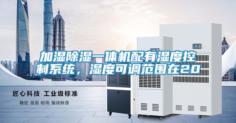 加濕除濕一體機(jī)配有濕度控制系統(tǒng)，濕度可調(diào)范圍在20