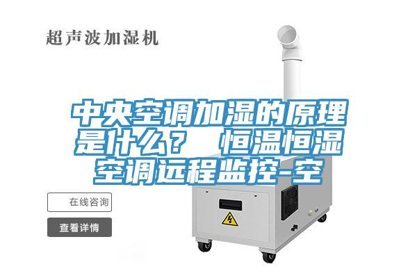 中央空調(diào)加濕的原理是什么？ 恒溫恒濕空調(diào)遠程監(jiān)控-空