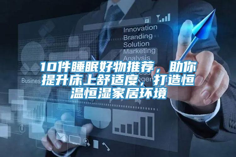 10件睡眠好物推薦，助你提升床上舒適度，打造恒溫恒濕家居環(huán)境