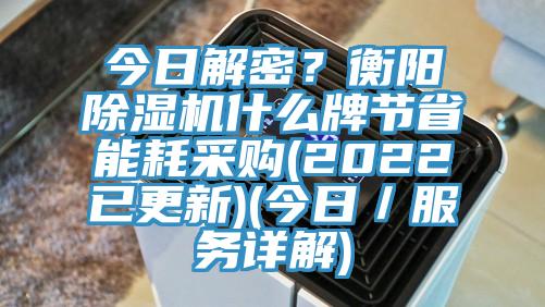 今日解密？衡陽(yáng)除濕機(jī)什么牌節(jié)省能耗采購(gòu)(2022已更新)(今日／服務(wù)詳解)