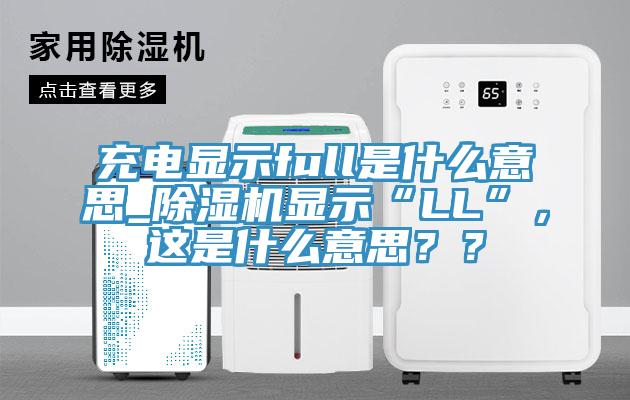 充電顯示full是什么意思_除濕機顯示“LL”，這是什么意思？？