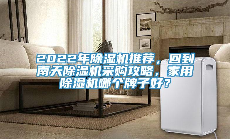 2022年除濕機(jī)推薦，回到南天除濕機(jī)采購攻略，家用除濕機(jī)哪個(gè)牌子好？