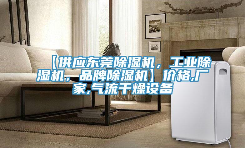 【供應(yīng)東莞除濕機(jī)，工業(yè)除濕機(jī)，品牌除濕機(jī)】?jī)r(jià)格,廠家,氣流干燥設(shè)備