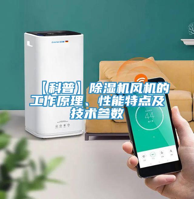 【科普】除濕機(jī)風(fēng)機(jī)的工作原理、性能特點(diǎn)及技術(shù)參數(shù)