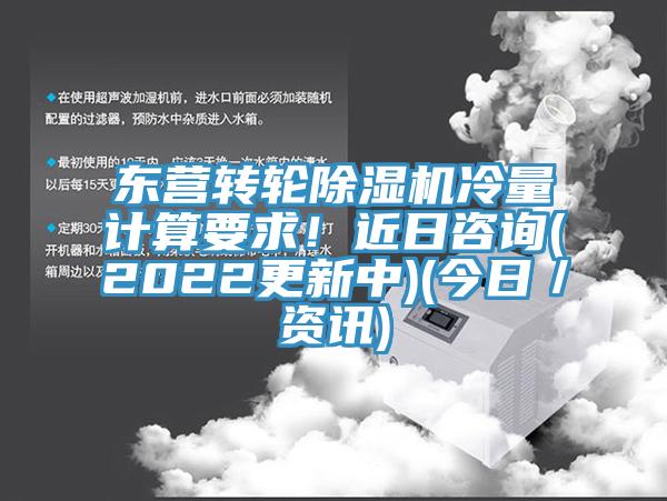 東營(yíng)轉(zhuǎn)輪除濕機(jī)冷量計(jì)算要求！近日咨詢(2022更新中)(今日／資訊)