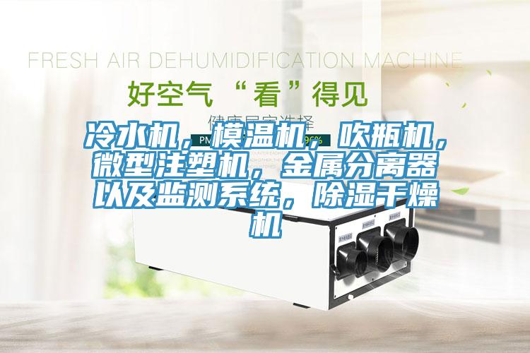 冷水機，模溫機，吹瓶機，微型注塑機，金屬分離器以及監(jiān)測系統(tǒng)，除濕干燥機