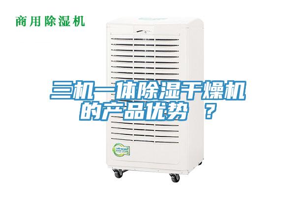 三機(jī)一體除濕干燥機(jī)的產(chǎn)品優(yōu)勢(shì) ？