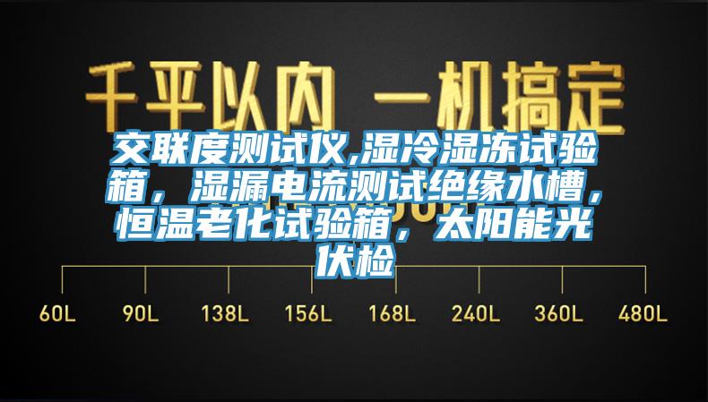 交聯(lián)度測試儀,濕冷濕凍試驗箱，濕漏電流測試絕緣水槽，恒溫老化試驗箱，太陽能光伏檢