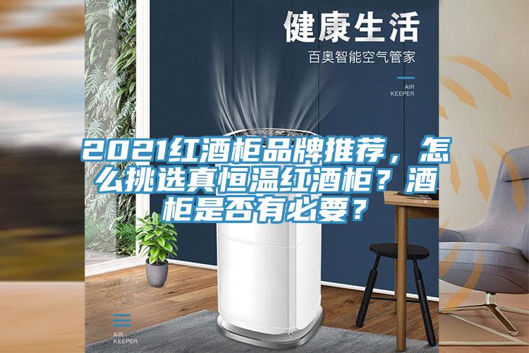 2021紅酒柜品牌推薦，怎么挑選真恒溫紅酒柜？酒柜是否有必要？