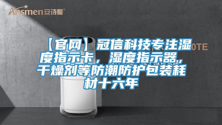 【官網(wǎng)】冠信科技專注濕度指示卡，濕度指示器，干燥劑等防潮防護包裝耗材十六年