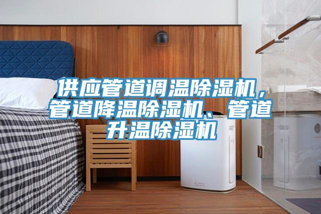 供應(yīng)管道調(diào)溫除濕機(jī)，管道降溫除濕機(jī)、管道升溫除濕機(jī)