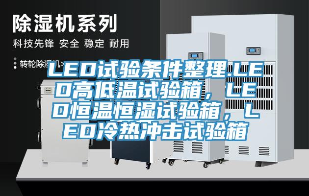LED試驗條件整理.LED高低溫試驗箱，LED恒溫恒濕試驗箱，LED冷熱沖擊試驗箱