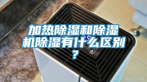 加熱除濕和除濕機(jī)除濕有什么區(qū)別？