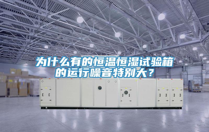 為什么有的恒溫恒濕試驗箱的運行噪音特別大？