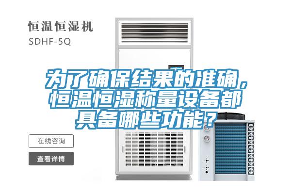 為了確保結果的準確，恒溫恒濕稱量設備都具備哪些功能？
