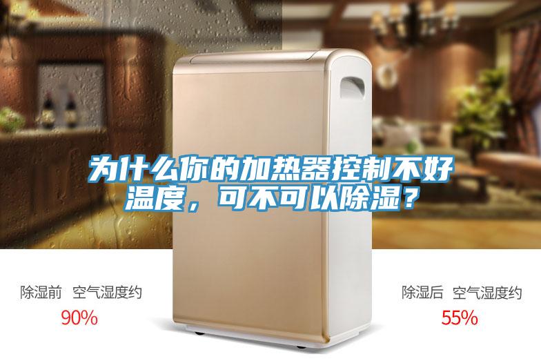 為什么你的加熱器控制不好溫度，可不可以除濕？