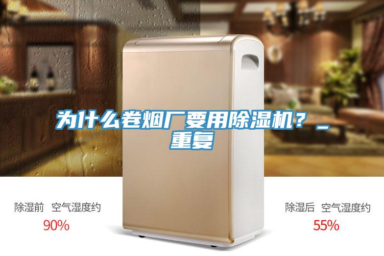 為什么卷煙廠要用除濕機？_重復(fù)