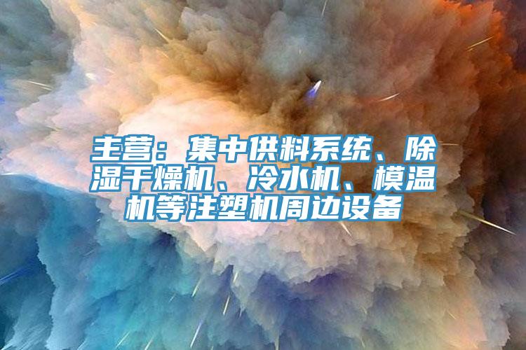 主營(yíng)：集中供料系統(tǒng)、除濕干燥機(jī)、冷水機(jī)、模溫機(jī)等注塑機(jī)周邊設(shè)備
