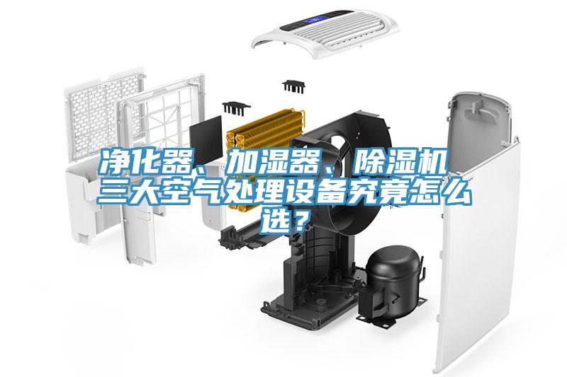 凈化器、加濕器、除濕機 三大空氣處理設(shè)備究竟怎么選？
