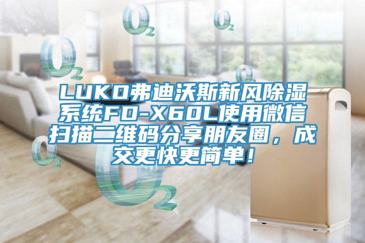 LUKO弗迪沃斯新風(fēng)除濕系統(tǒng)FD-X60L使用微信掃描二維碼分享朋友圈，成交更快更簡單！