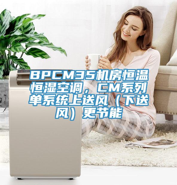 BPCM35機房恒溫恒濕空調(diào)，CM系列單系統(tǒng)上送風(fēng)（下送風(fēng)）更節(jié)能