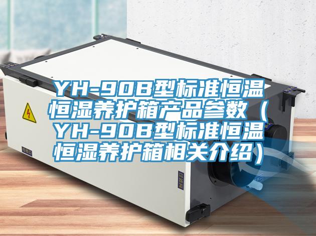YH-90B型標(biāo)準(zhǔn)恒溫恒濕養(yǎng)護箱產(chǎn)品參數(shù)（YH-90B型標(biāo)準(zhǔn)恒溫恒濕養(yǎng)護箱相關(guān)介紹）